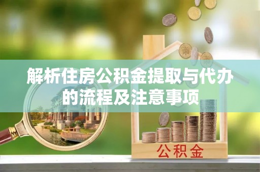 岳池解析住房公积金提取与代办的流程及注意事项