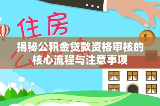 岳池揭秘公积金贷款资格审核的核心流程与注意事项