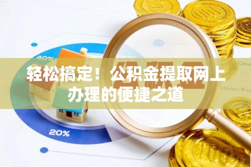 岳池轻松搞定！公积金提取网上办理的便捷之道