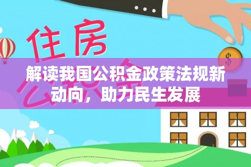 岳池解读我国公积金政策法规新动向，助力民生发展