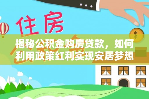 岳池揭秘公积金购房贷款，如何利用政策红利实现安居梦想