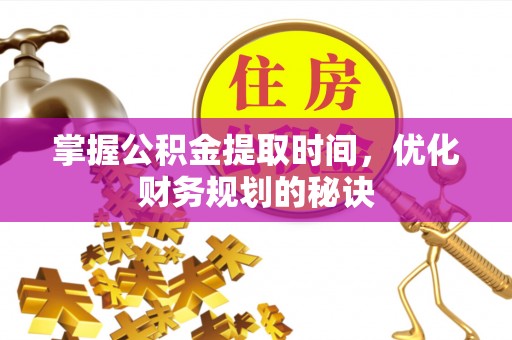 岳池掌握公积金提取时间，优化财务规划的秘诀