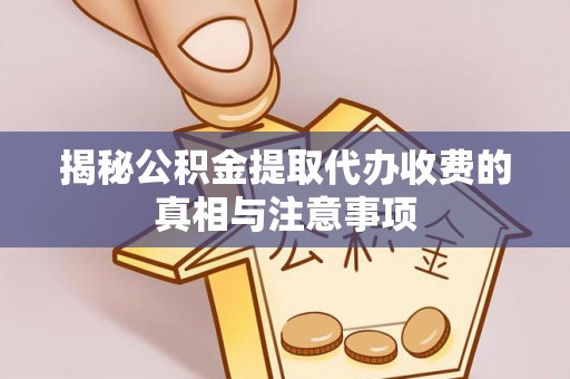 岳池揭秘公积金提取代办收费的真相与注意事项