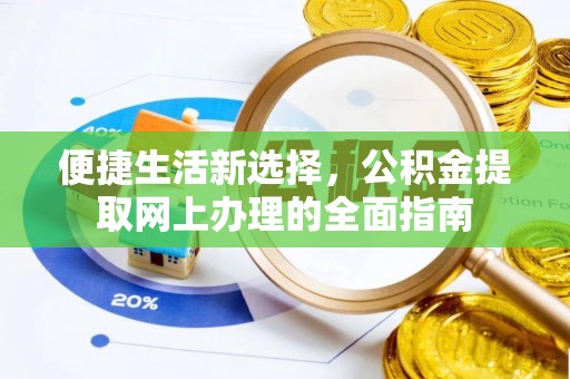 岳池便捷生活新选择，公积金提取网上办理的全面指南