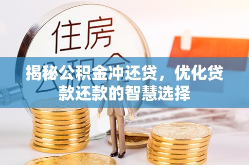 岳池揭秘公积金冲还贷，优化贷款还款的智慧选择