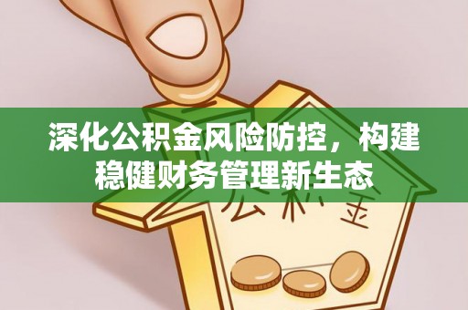 岳池深化公积金风险防控，构建稳健财务管理新生态