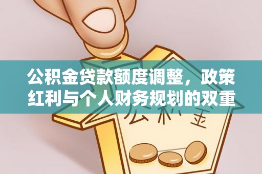 岳池公积金贷款额度调整，政策红利与个人财务规划的双重考量