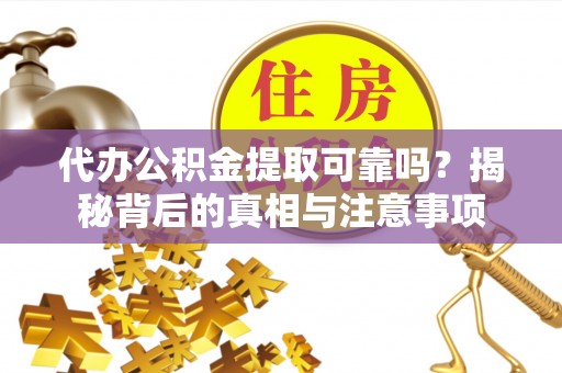 岳池代办公积金提取可靠吗？揭秘背后的真相与注意事项