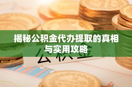 岳池揭秘公积金代办提取的真相与实用攻略
