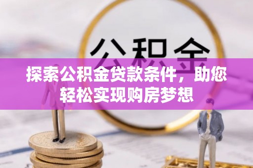 岳池探索公积金贷款条件，助您轻松实现购房梦想