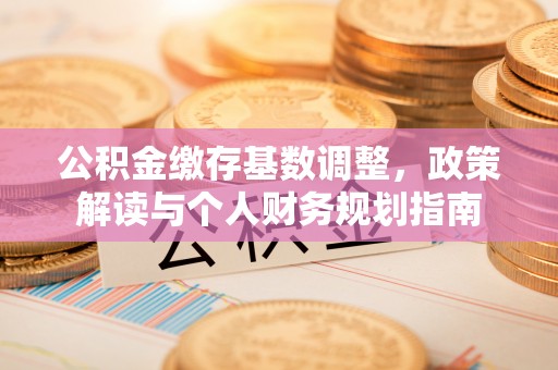 岳池公积金缴存基数调整，政策解读与个人财务规划指南