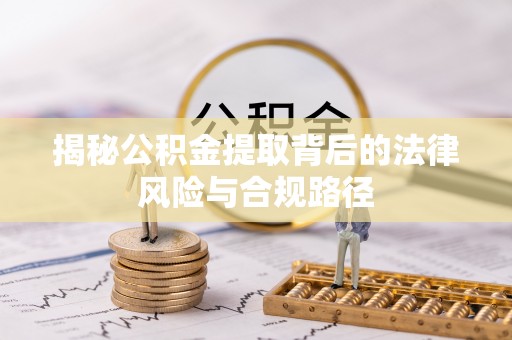 岳池揭秘公积金提取背后的法律风险与合规路径