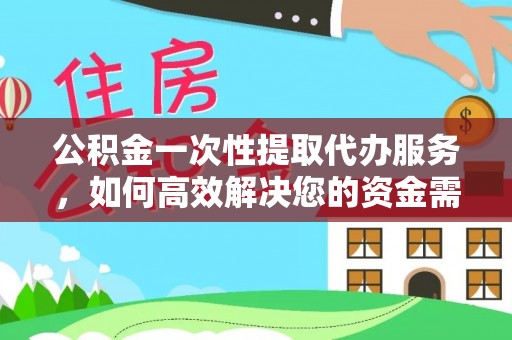 岳池公积金一次性提取代办服务，如何高效解决您的资金需求
