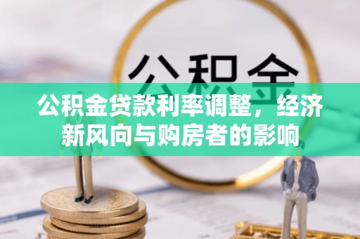 岳池公积金贷款利率调整，经济新风向与购房者的影响