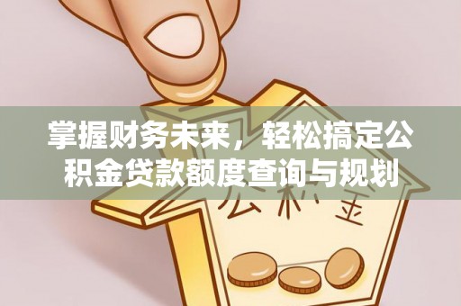 岳池掌握财务未来，轻松搞定公积金贷款额度查询与规划