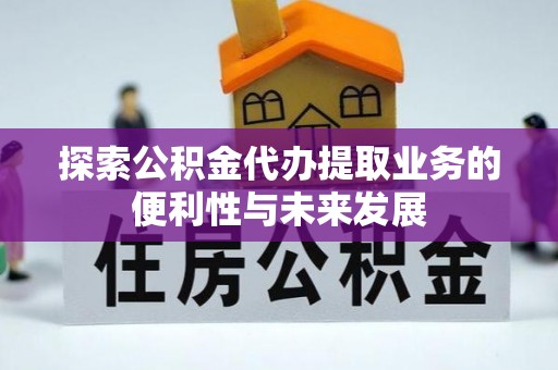 岳池探索公积金代办提取业务的便利性与未来发展