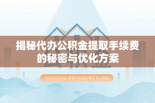 岳池揭秘代办公积金提取手续费的秘密与优化方案