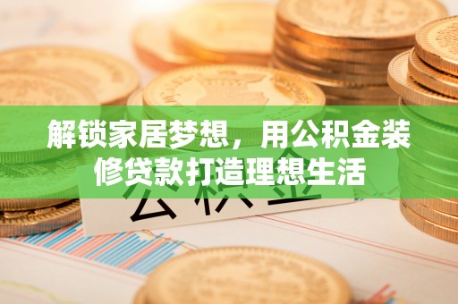 岳池解锁家居梦想，用公积金装修贷款打造理想生活