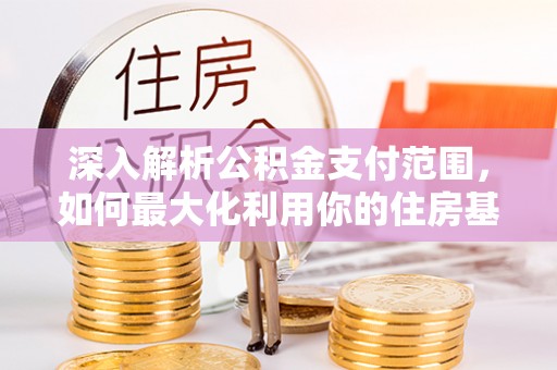 岳池深入解析公积金支付范围，如何最大化利用你的住房基金