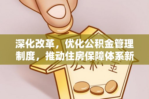 岳池深化改革，优化公积金管理制度，推动住房保障体系新发展