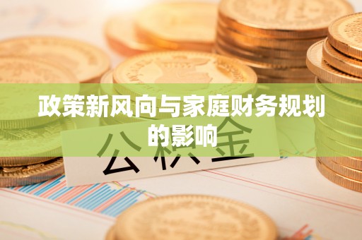 岳池政策新风向与家庭财务规划的影响