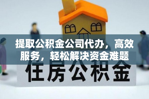 岳池提取公积金公司代办，高效服务，轻松解决资金难题