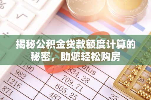 岳池揭秘公积金贷款额度计算的秘密，助您轻松购房