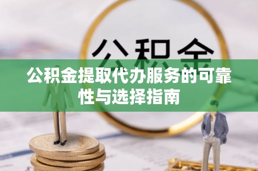 岳池公积金提取代办服务的可靠性与选择指南