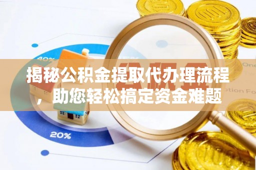 岳池揭秘公积金提取代办理流程，助您轻松搞定资金难题