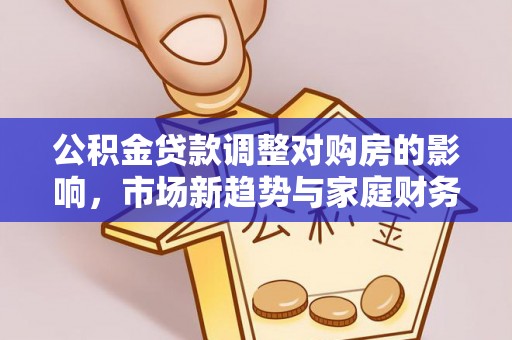 岳池公积金贷款调整对购房的影响，市场新趋势与家庭财务规划