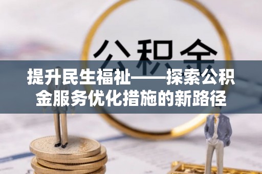 岳池提升民生福祉——探索公积金服务优化措施的新路径