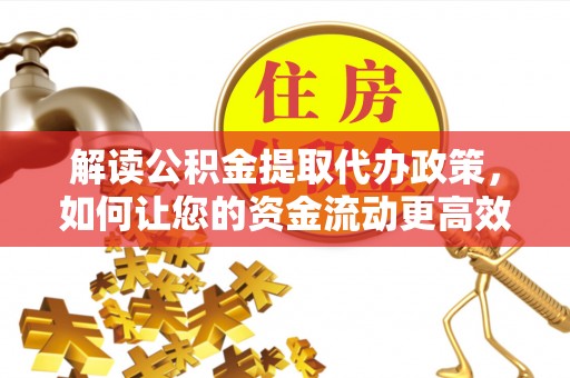 岳池解读公积金提取代办政策，如何让您的资金流动更高效