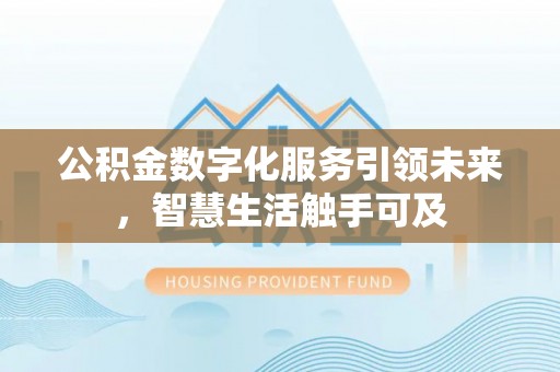 岳池公积金数字化服务引领未来，智慧生活触手可及