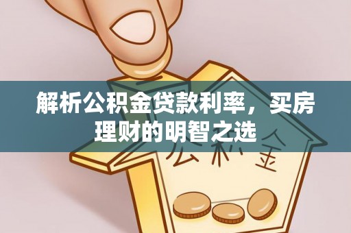 岳池解析公积金贷款利率，买房理财的明智之选
