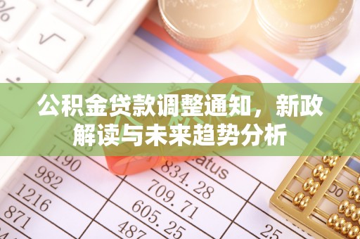 岳池公积金贷款调整通知，新政解读与未来趋势分析