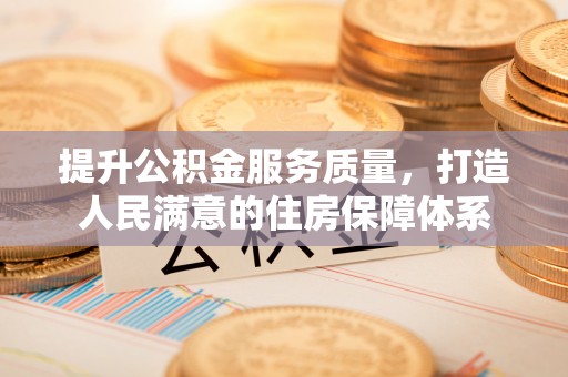 岳池提升公积金服务质量，打造人民满意的住房保障体系