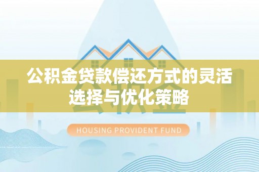 岳池公积金贷款偿还方式的灵活选择与优化策略