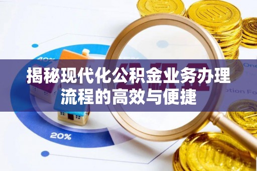 岳池揭秘现代化公积金业务办理流程的高效与便捷