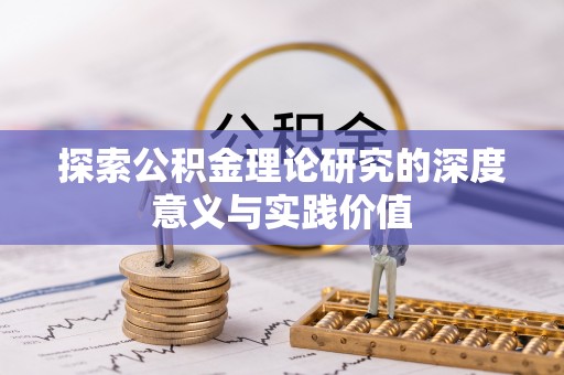 岳池探索公积金理论研究的深度意义与实践价值