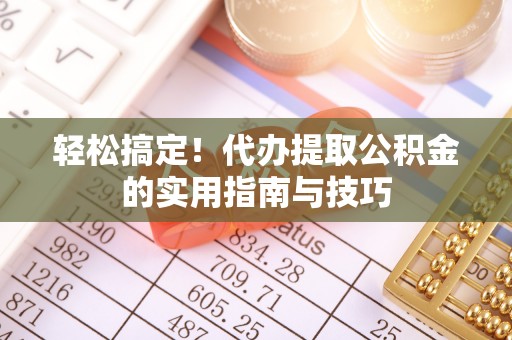 岳池轻松搞定！代办提取公积金的实用指南与技巧