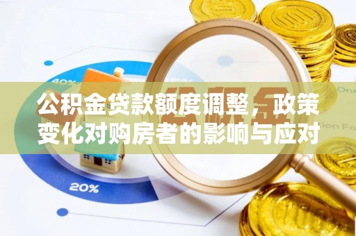岳池公积金贷款额度调整，政策变化对购房者的影响与应对策略
