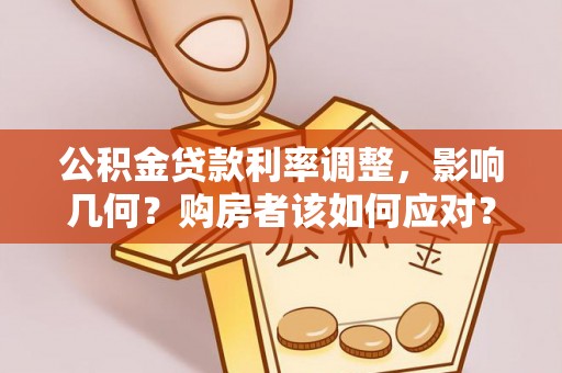 岳池公积金贷款利率调整，影响几何？购房者该如何应对？