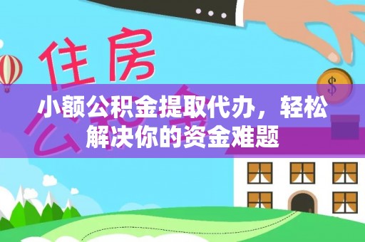 岳池小额公积金提取代办，轻松解决你的资金难题