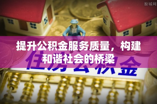 岳池提升公积金服务质量，构建和谐社会的桥梁
