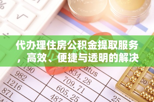 岳池代办理住房公积金提取服务，高效、便捷与透明的解决方案