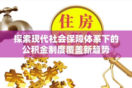 岳池探索现代社会保障体系下的公积金制度覆盖新趋势