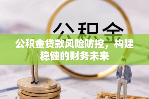 岳池公积金贷款风险防控，构建稳健的财务未来