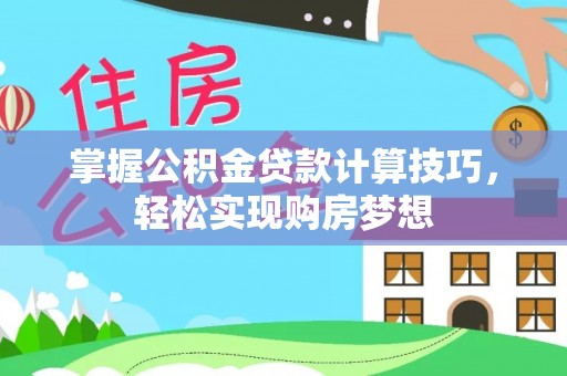岳池掌握公积金贷款计算技巧，轻松实现购房梦想