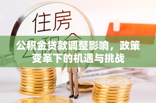 岳池公积金贷款调整影响，政策变革下的机遇与挑战