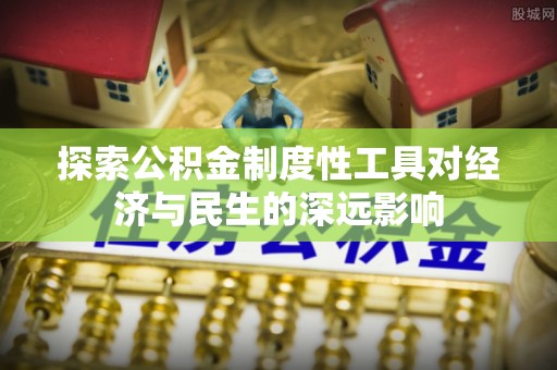 岳池探索公积金制度性工具对经济与民生的深远影响